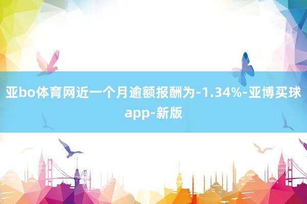 亚bo体育网近一个月逾额报酬为-1.34%-亚博买球app-新版